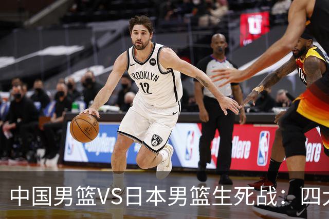 中国男篮VS日本男篮生死战：四大优势加持，防范隐患刻不容缓