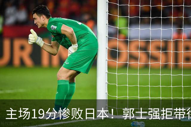 主场19分惨败日本！郭士强拒带徐杰+胡明轩自废武功，中国男篮陷出局绝境