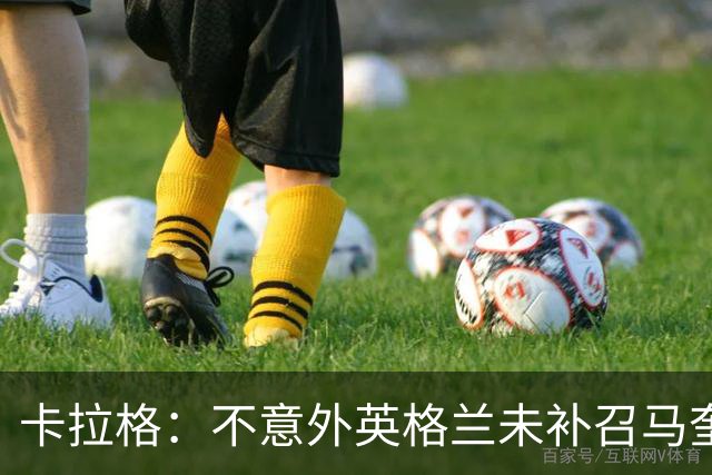 卡拉格：不意外英格兰未补召马奎尔 图赫尔认为阿诺德防守有短板