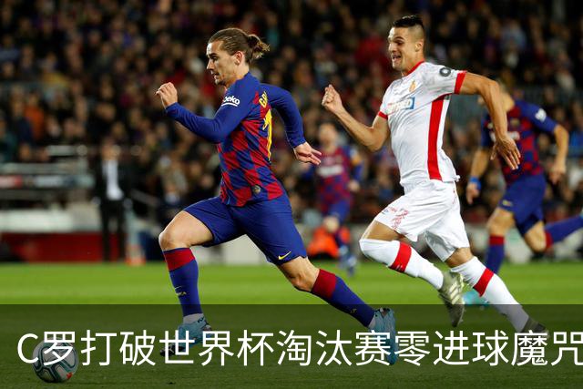 C罗打破世界杯淘汰赛零进球魔咒 葡萄牙2比1绝杀克罗地亚